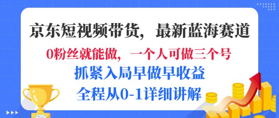 京东短视频带货,最新蓝海赛道,发视频长尾流量,未来几年躺赚被动收益,全程从0-1详细讲解-资源智库