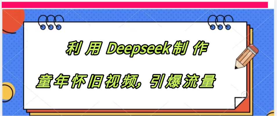 利用 Deepseek制 作童年怀旧视频，引爆流量-资源智库