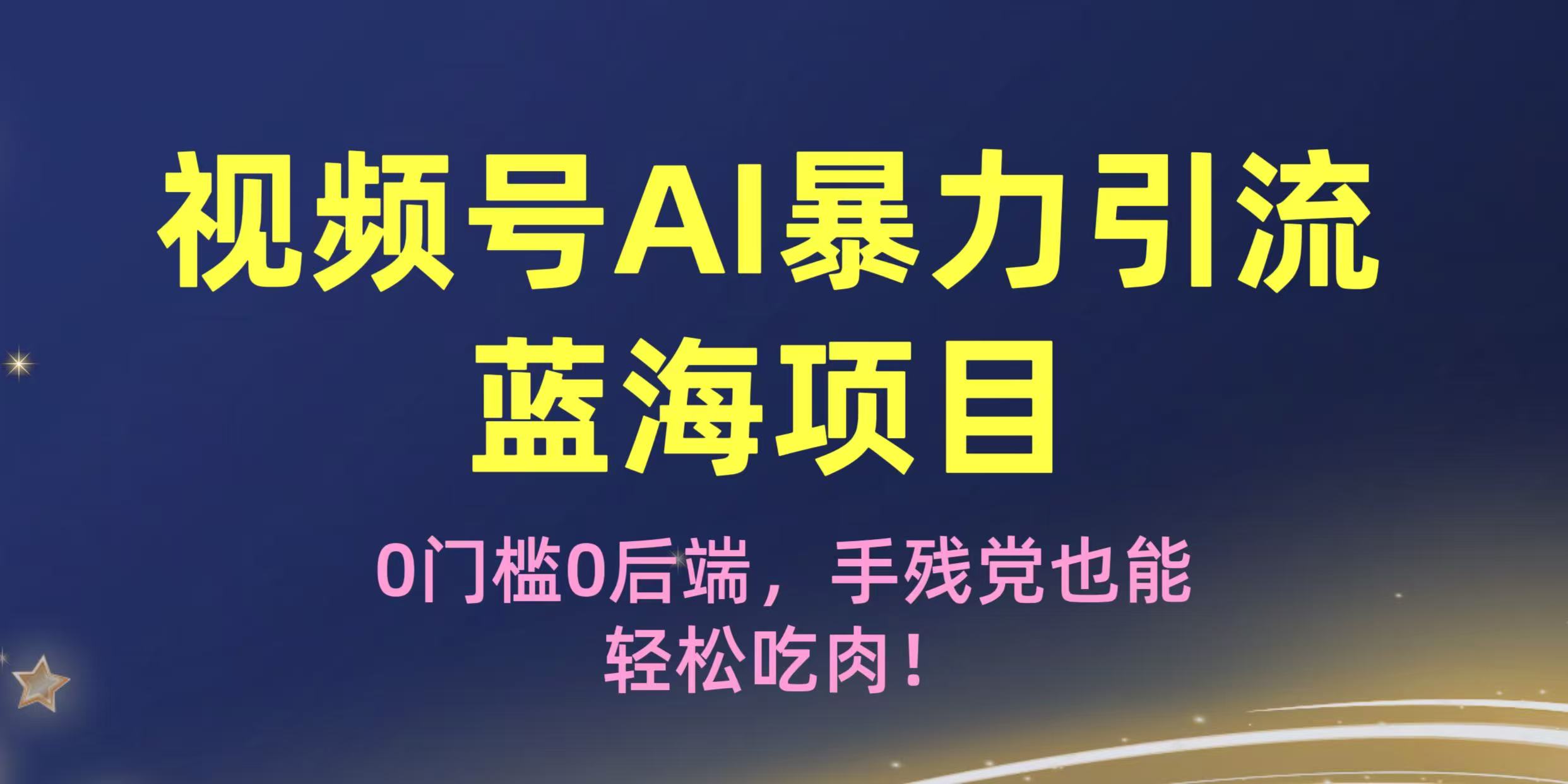 疯传！视频号AI暴力引流蓝海项目，0门槛0后端，手残党也能轻松吃肉！-资源智库
