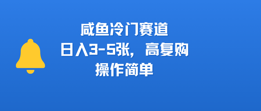 咸鱼冷门赛道，日入3-5张，高复购，操作简单-资源智库