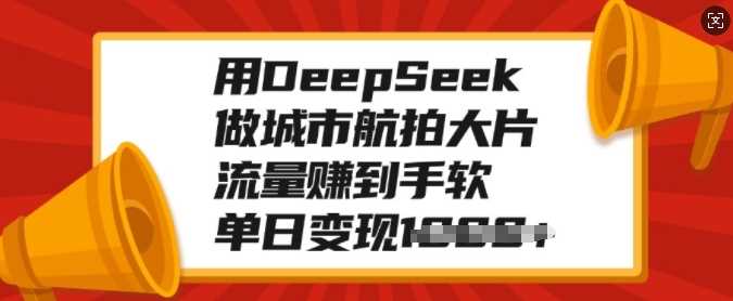 用DeepSeek做城市航拍大片，流量赚到手软，单日变现多张-资源智库