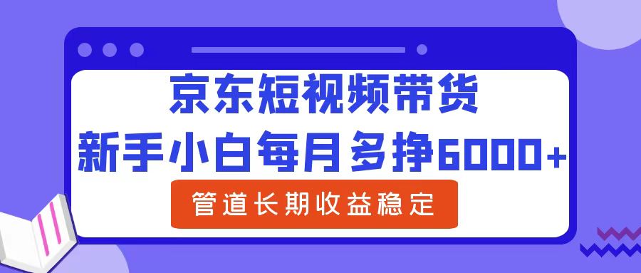 新手小白每月多挣6000+京东短视频带货，可管道长期稳定收益-资源智库
