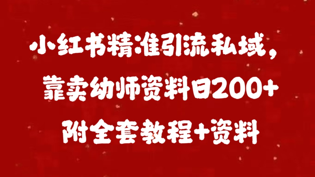小红书精准引流私域，靠卖幼师资料日200+附全套资料-资源智库