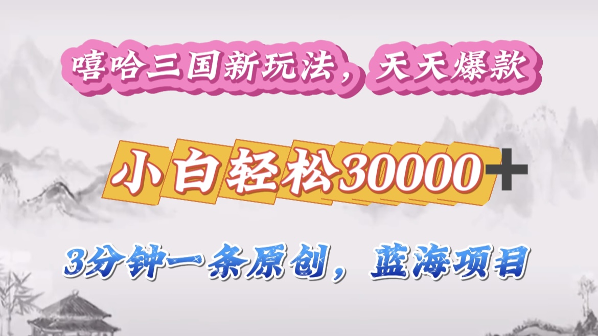 嘻哈三国分成计划，3 分钟原创即爆火，收益 4000 + 条条爆款，多种变现助小白月入 30000 + 全攻略-资源智库