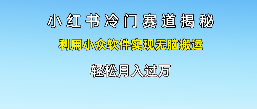 小红书冷门赛道揭秘,轻松月入过万，利用小众软件实现无脑搬运，-资源智库