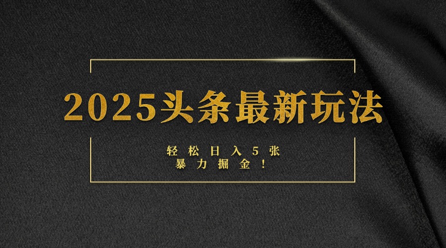 2025头条最新玩法，轻松日入5张，熟练后可日入3000+-资源智库