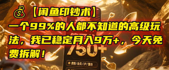 【闲鱼印钞术】一个99%的人都不知道的高级玩法，我已稳定月入9万+，今天免费拆解！-资源智库