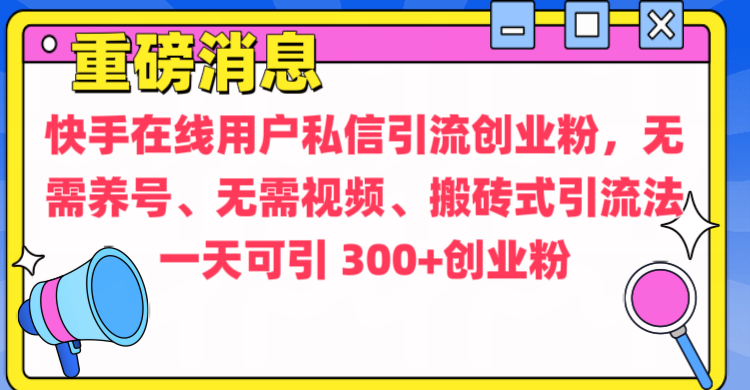 通过给快手在线用户私信引流创业粉，无需养号、无需视频、搬砖式引流法，一天可引300+创业粉-资源智库