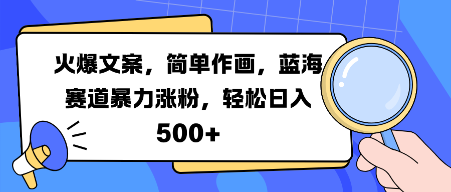 火爆文案，简单作画，蓝海赛道暴力涨粉，轻松日入 500+-资源智库