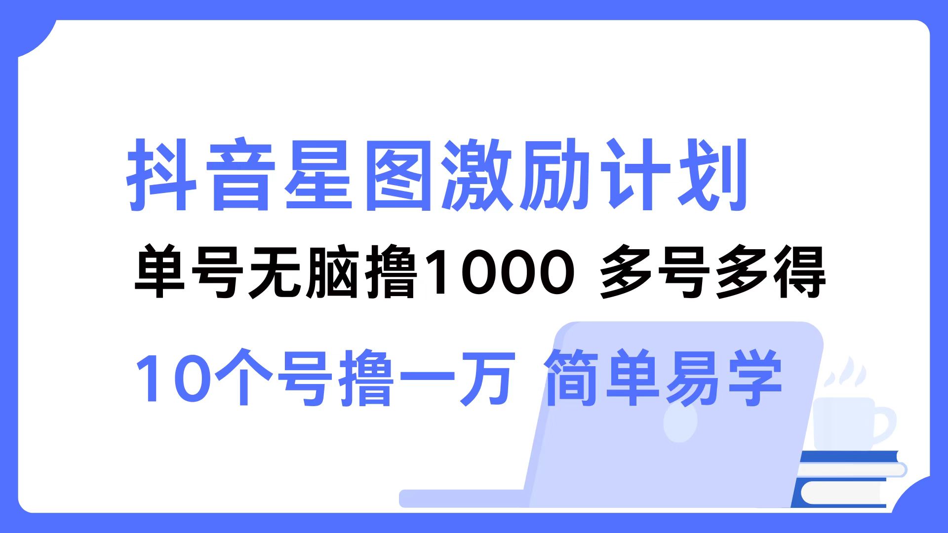 抖音星图激励计划 单号可撸1000  2个号2000 ，多号多得 简单易学-资源智库