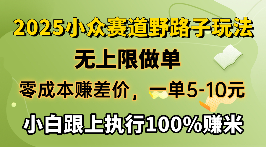 2025小众赛道，无上限做单，零成本赚差价，一单5-10元，小白跟上执行100%赚米-资源智库