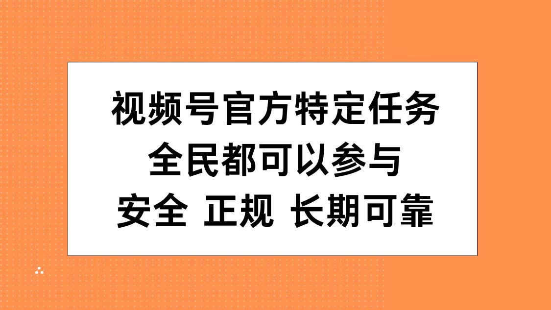视频号官方特定任务，全民可参与，安全正规长期可靠-资源智库