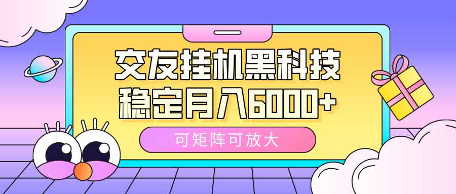 交友挂机黑科技，可矩阵可放大，稳定月入6000+-资源智库
