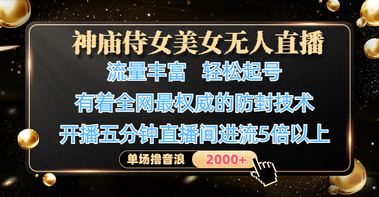 神庙侍女美女无人直播，流量丰富、轻松起号，有着全网最权威的防封技术、4K超高清素材画质，开播五分钟直播间进流5倍以上，单场撸音浪2000+-资源智库