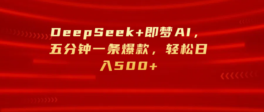 DeepSeek+即梦AI，五分钟一条爆款，轻松日入500+-资源智库