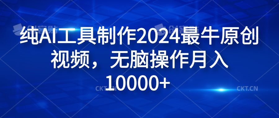 纯AI工具制作2024最牛原创视频，无脑操作月入10000+-资源智库