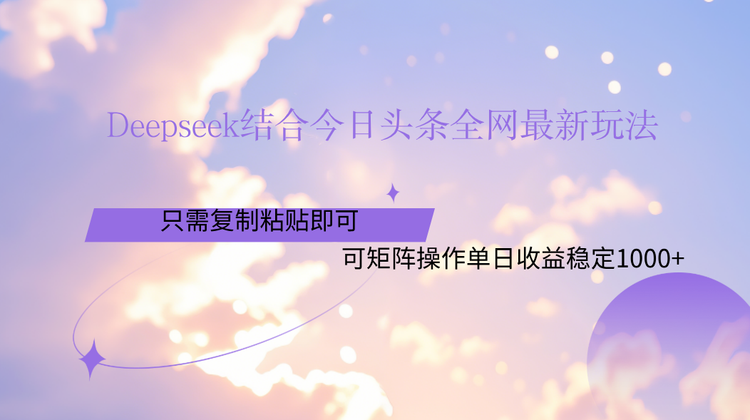 Deepseek结合今日头条全网最新玩法，只需复制粘贴，小白轻松上手单日稳定1000+-资源智库