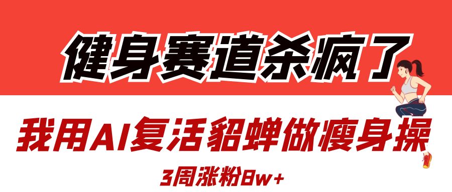 健身赛道杀疯了?我用AI复活貂蝉做瘦身操,3周涨粉8W-资源智库