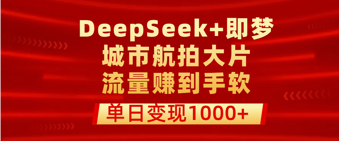 用DeepSeek+即梦做城市航拍大片，流量赚到手软，单日变现1000+-资源智库