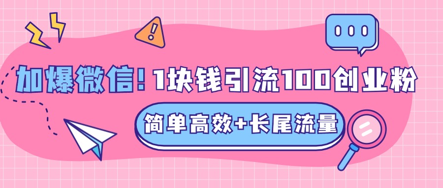 低成本高回报，1块钱引流100个精准创业粉，简单高效+长尾流量，单人单日引流500+创业粉，加爆你的微信-资源智库