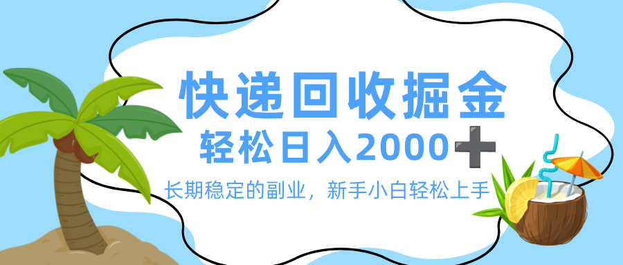 最新快递回收掘金，长期稳定的副业，新手小白当天上手，轻松日入 2000+-资源智库