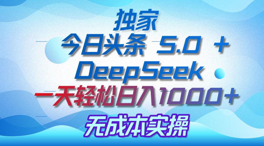 独家揭秘：今日头条 5.0 和 DeepSeek，无成本日入 1000 + 的实操秘诀-资源智库