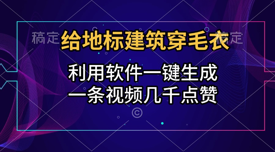 给地标建筑穿毛衣，利用软件一键生成，一条视频几千点赞，涨粉变现两不误-资源智库