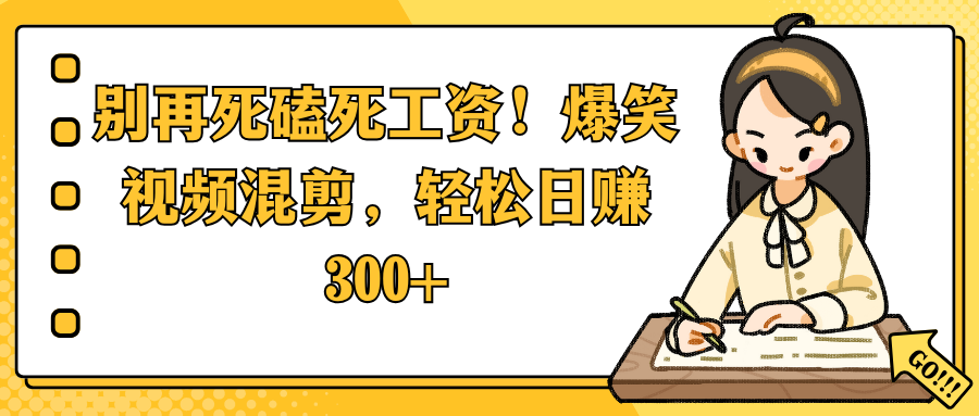 别再死磕死工资!爆笑视频混剪,轻松日赚 300+-资源智库
