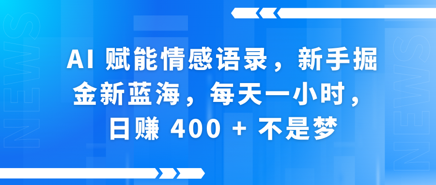 AI赋能情感语录，新手掘金新蓝海，每天一小时，日赚 400 + 不是梦-资源智库