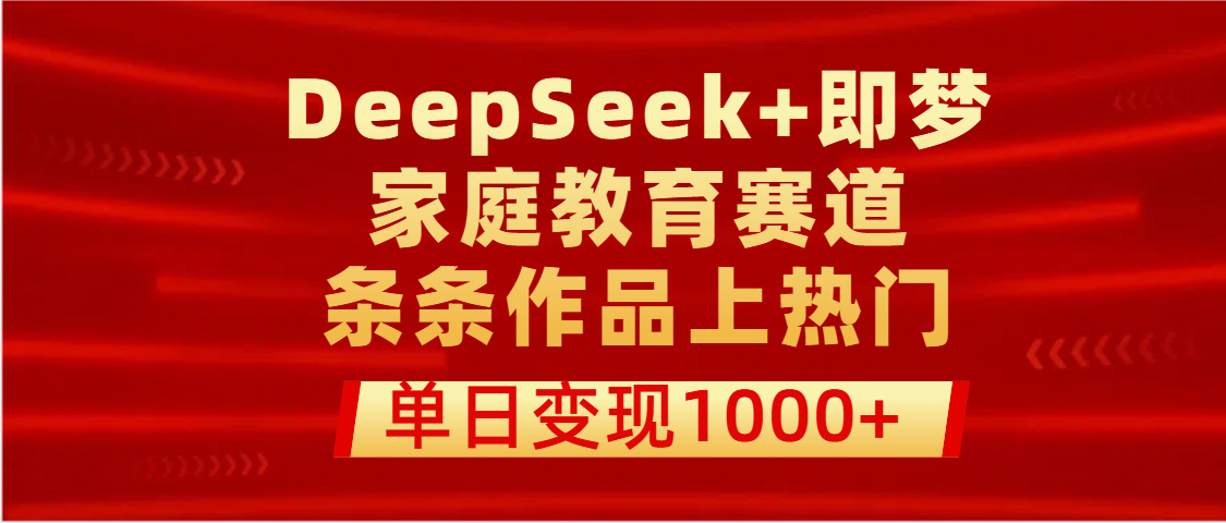 DeepSeek+即梦做家庭教育赛道,条条作品上热门,单日变现1000+-资源智库