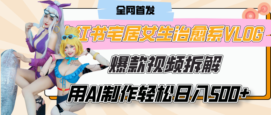 小红书宅居女生治愈系VLOG爆款视频拆解，用AI制作也能轻松日入500+，有手就行！-资源智库