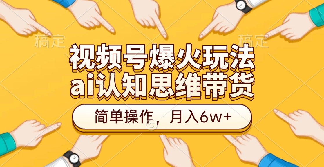 视频号爆火玩法，ai认知思维带货、简单操作，月入6w+-资源智库