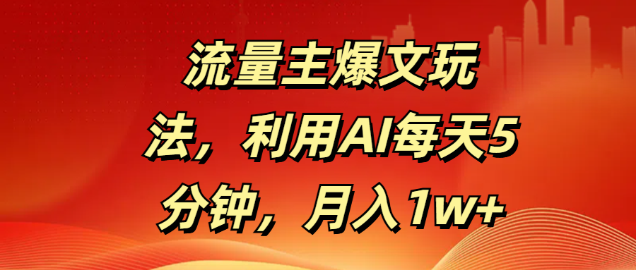 流量主爆文玩法,利用AI每天5分钟,月入1w+-资源智库