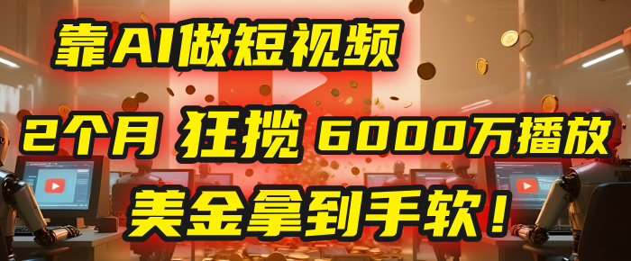 4000小时播放才能赚钱?别傻了!他靠AI做短视频,2个月狂揽6000万播放,美金拿到手软!-资源智库