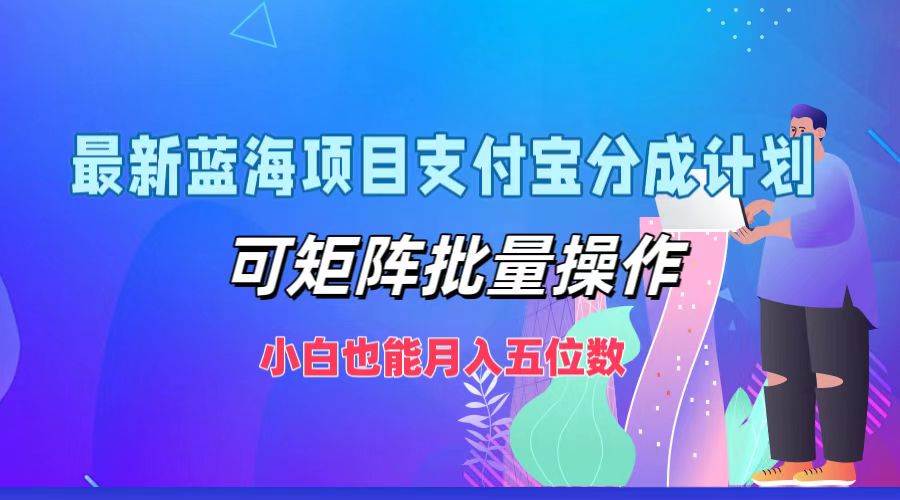 最新蓝海项目支付宝分成计划，小白也能月入五位数，可矩阵批量操作-资源智库