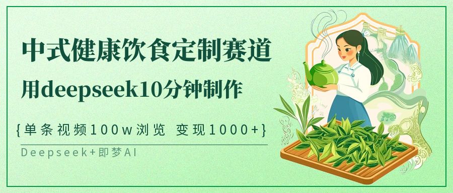 爆火中式健康饮食定制赛道，用deepseek10分钟制作单条视频100w浏览变现1000+-资源智库