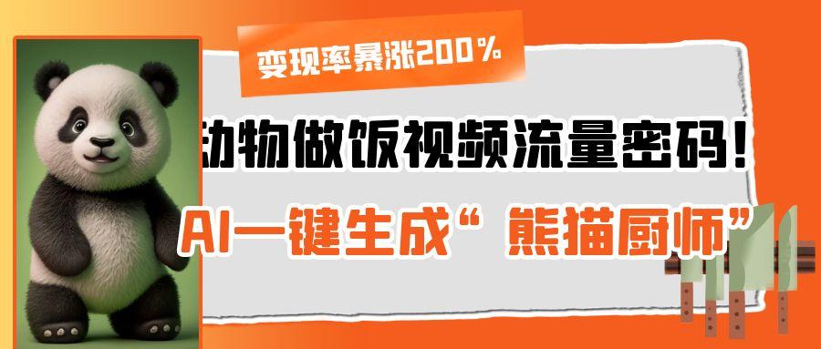 动物做饭视频流量密码！AI一键生成“熊猫厨师”，变现率暴涨200%-资源智库