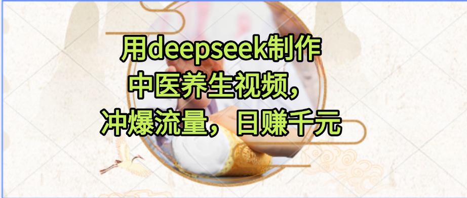 用deepseek制作中医养生视频，冲爆流量，日赚千元-资源智库