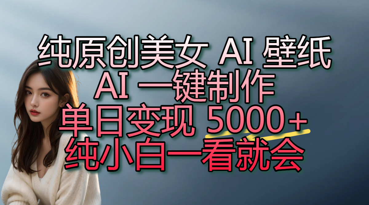 纯原创美女 AI 壁纸玩法，AI 一键制作，单日变现 5000+，纯小白一看就会-资源智库