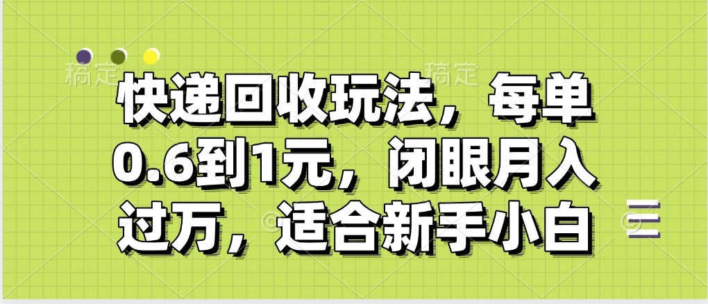 快递回收自助玩法，没单收益0.6到1元，闭眼也能月入一万，适合新手小白-资源智库