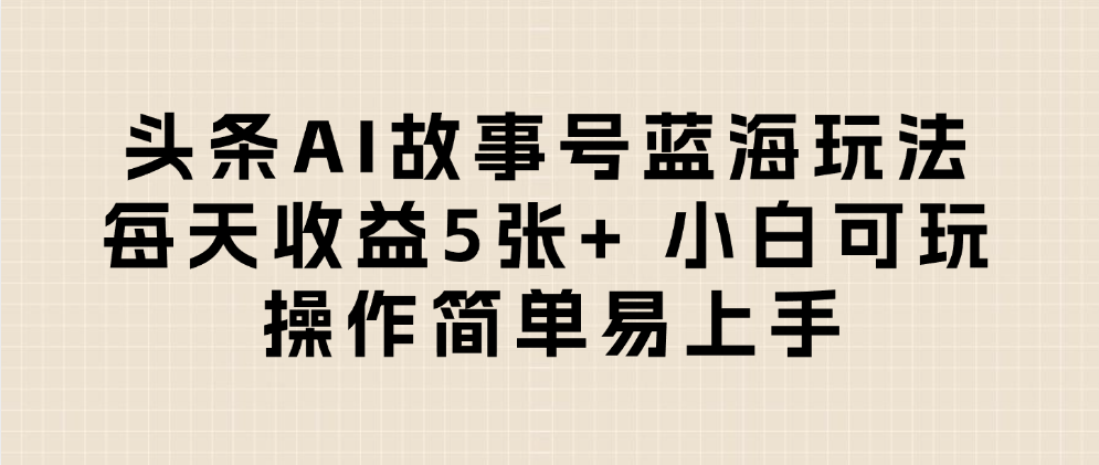 头条AI故事号蓝海玩法 每天收益5张+ 小白可玩 操作简单易上手-资源智库