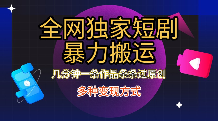 全网独家短剧暴力搬运，只需要几分钟一条作品条条过原创，多种变现方式-资源智库