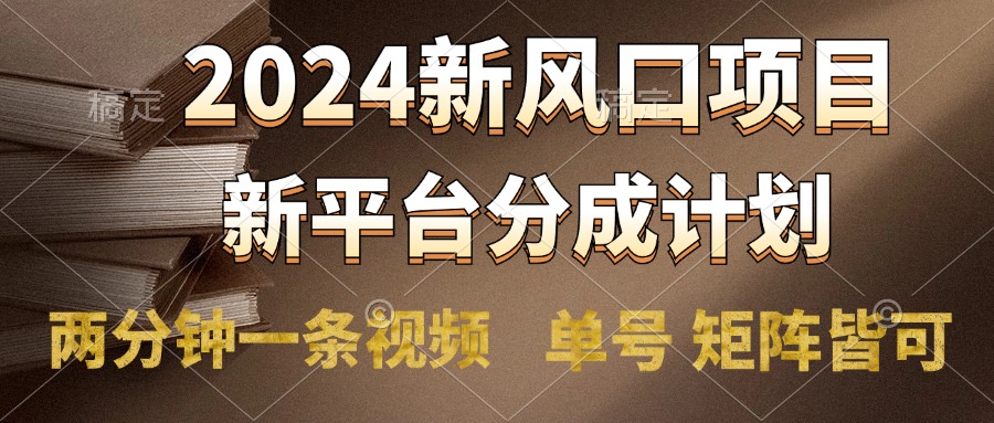 2024风口项目，新平台分成计划，两分钟一条视频，单号轻松上手月入9000+-资源智库