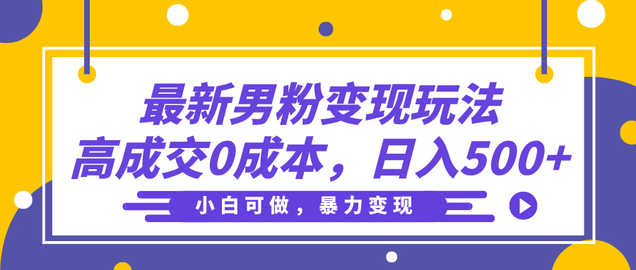 最新男粉变现玩法，高成交0成本，小白可做，轻松日入500+-资源智库