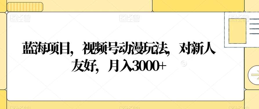 视频号动漫玩法，对新人友好，月入3000+，蓝海项目-资源智库