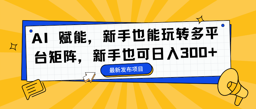 AI 赋能，新手也能玩转多平台矩阵，新手也可日入300+-资源智库