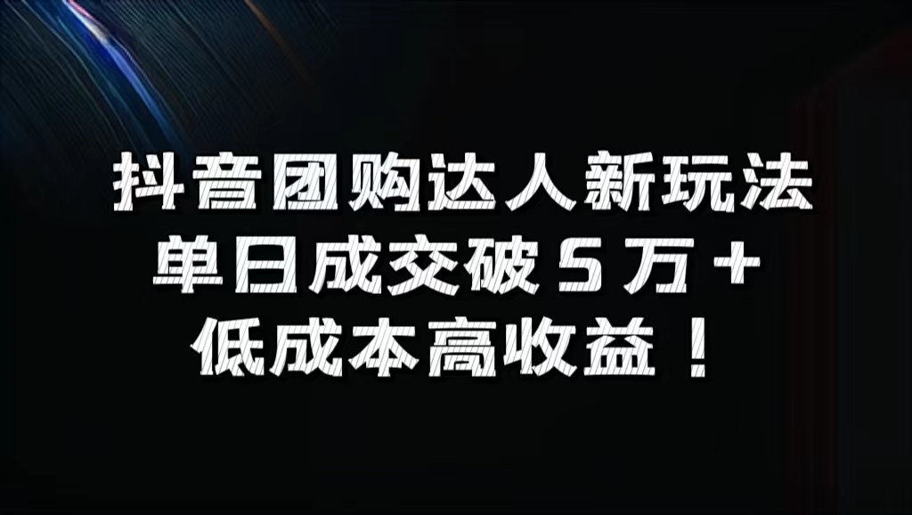 抖音团购达人新玩法，单日成交破5万+，低成本高收益！-资源智库