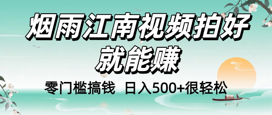 零门槛搞钱！烟雨江南视频拍好就能赚，日入500+很轻松，【下面那个删了，封面错了，这个发的时候记得把标题处理下哈】-资源智库