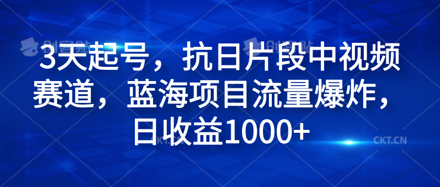 3天起号,抗日片段中视频赛道,蓝海项目流量爆炸,日收益1000+-资源智库