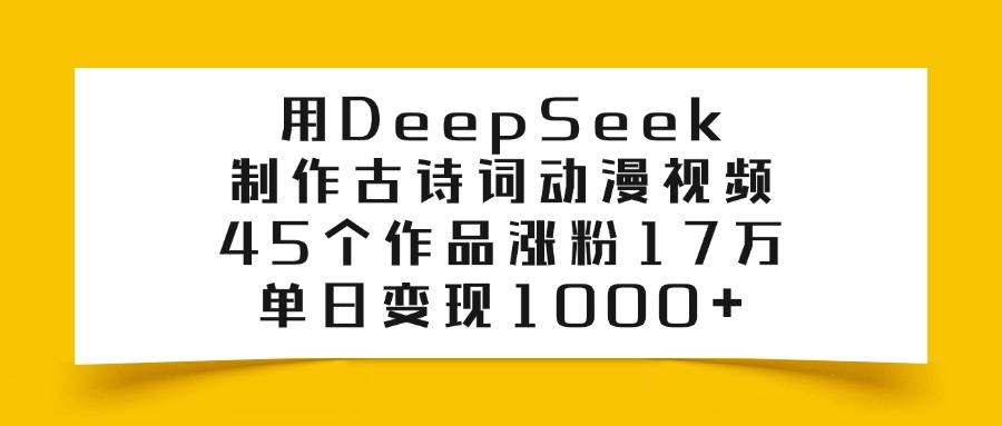 用DeepSeek制作，古诗词动漫视频，45个作品涨粉17万，单日变现1000+-资源智库